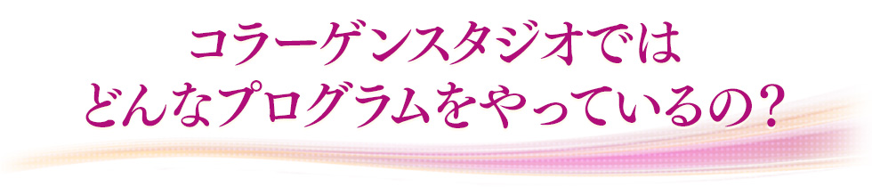 コラーゲンスタジオではどんなプログラムをやっているの？